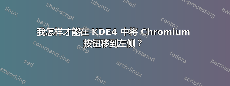 我怎样才能在 KDE4 中将 Chromium 按钮移到左侧？