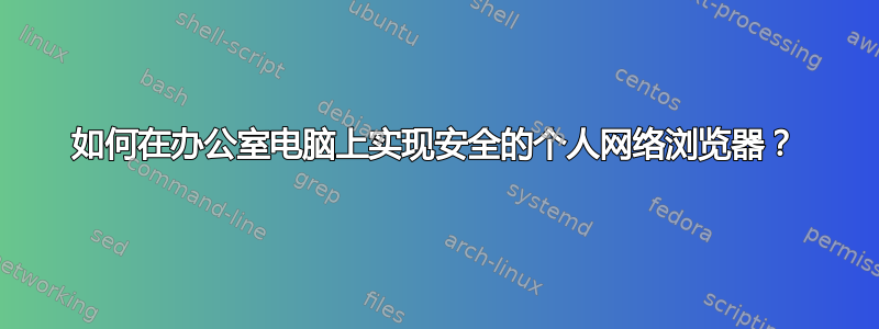 如何在办公室电脑上实现安全的个人网络浏览器？