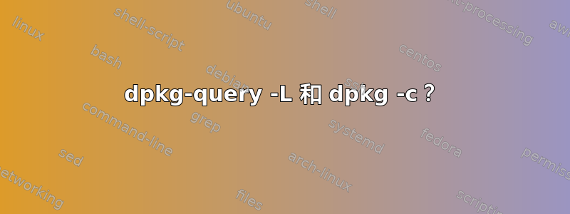 dpkg-query -L 和 dpkg -c？