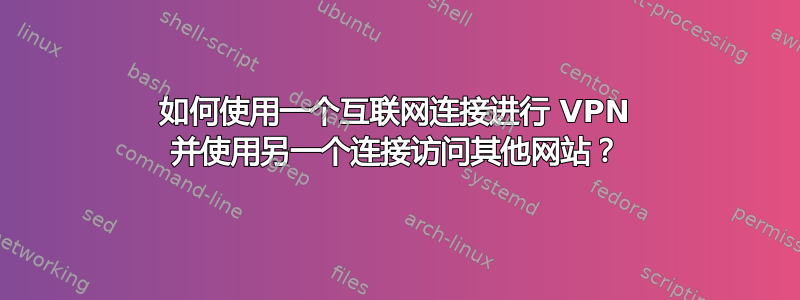 如何使用一个互联网连接进行 VPN 并使用另一个连接访问其他网站？