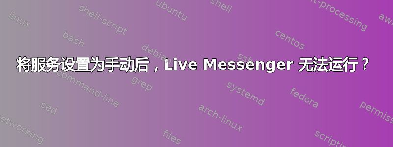 将服务设置为手动后，Live Messenger 无法运行？