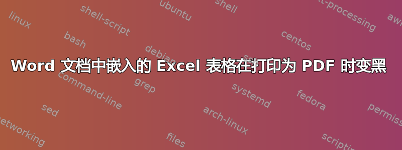 Word 文档中嵌入的 Excel 表格在打印为 PDF 时变黑