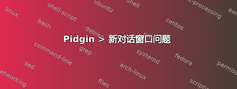 Pidgin > 新对话窗口问题