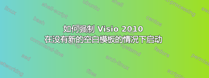 如何强制 Visio 2010 在没有新的空白模板的情况下启动