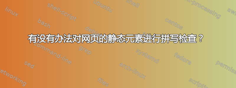 有没有办法对网页的静态元素进行拼写检查？