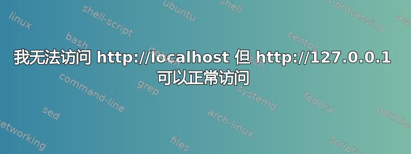 我无法访问 http://localhost 但 http://127.0.0.1 可以正常访问