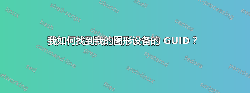 我如何找到我的图形设备的 GUID？