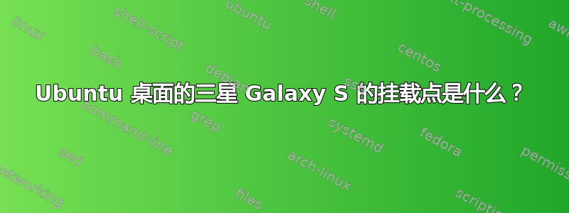 Ubuntu 桌面的三星 Galaxy S 的挂载点是什么？