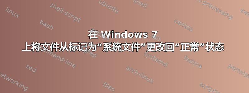 在 Windows 7 上将文件从标记为“系统文件”更改回“正常”状态