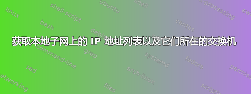 获取本地子网上的 IP 地址列表以及它们所在的交换机