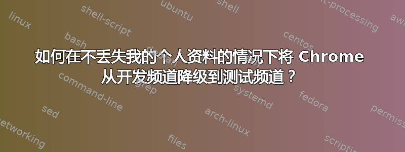 如何在不丢失我的个人资料的情况下将 Chrome 从开发频道降级到测试频道？