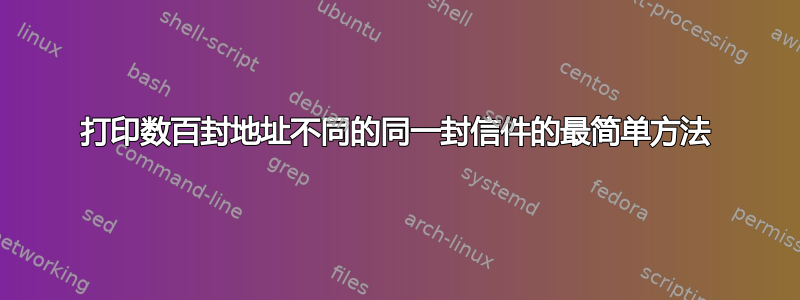 打印数百封地址不同的同一封信件的最简单方法