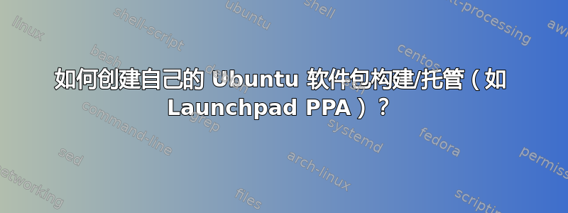 如何创建自己的 Ubuntu 软件包构建/托管（如 Launchpad PPA）？