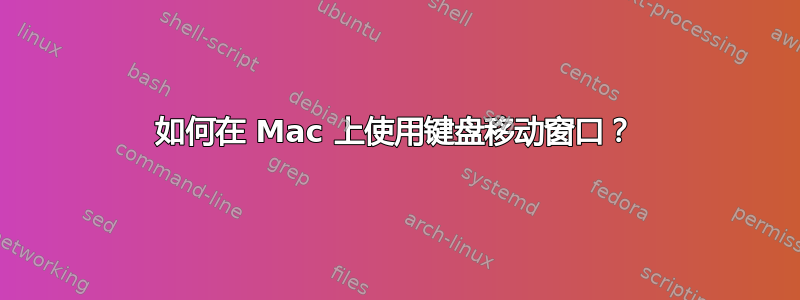 如何在 Mac 上使用键盘移动窗口？