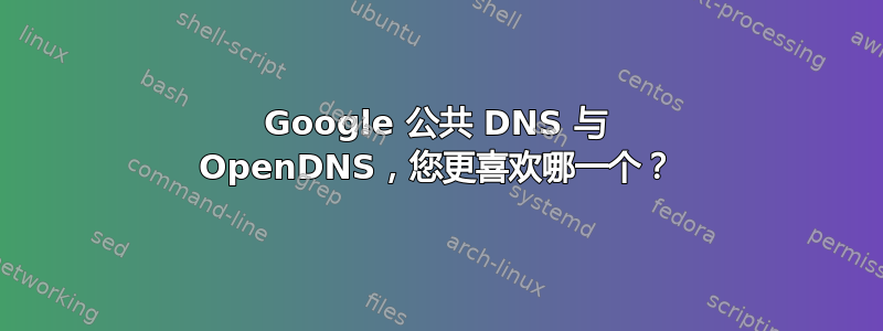 Google 公共 DNS 与 OpenDNS，您更喜欢哪一个？