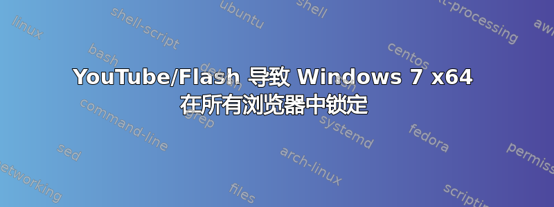 YouTube/Flash 导致 Windows 7 x64 在所有浏览器中锁定