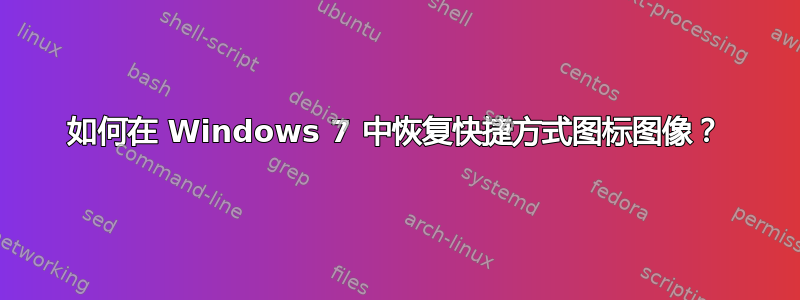 如何在 Windows 7 中恢复快捷方式图标图像？