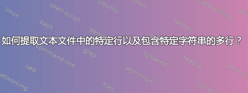 如何提取文本文件中的特定行以及包含特定字符串的多行？