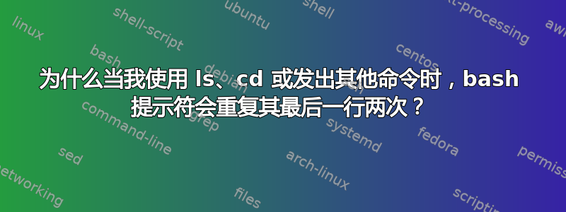 为什么当我使用 ls、cd 或发出其他命令时，bash 提示符会重复其最后一行两次？