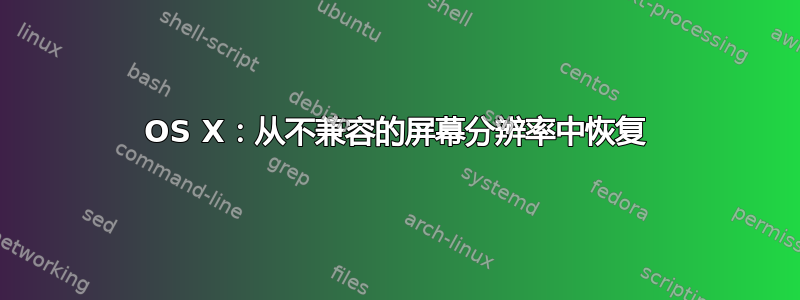 OS X：从不兼容的屏幕分辨率中恢复