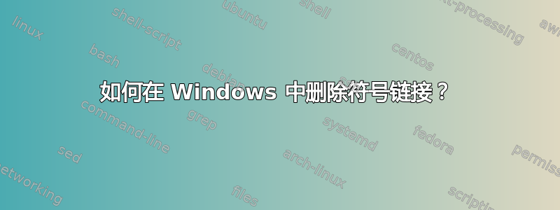 如何在 Windows 中删除符号链接？