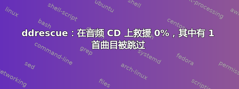 ddrescue：在音频 CD 上救援 0%，其中有 1 首曲目被跳过