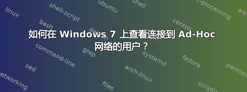 如何在 Windows 7 上查看连接到 Ad-Hoc 网络的用户？