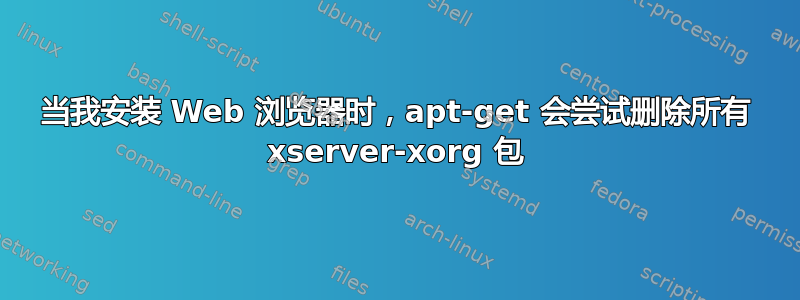 当我安装 Web 浏览器时，apt-get 会尝试删除所有 xserver-xorg 包