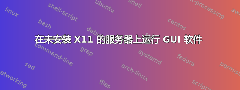 在未安装 X11 的服务器上运行 GUI 软件