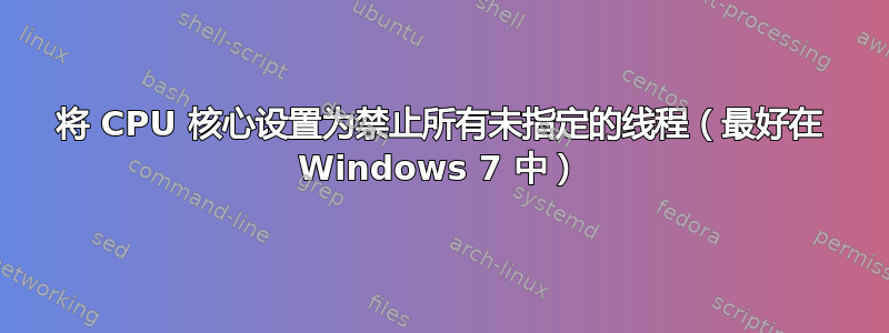 将 CPU 核心设置为禁止所有未指定的线程（最好在 Windows 7 中）