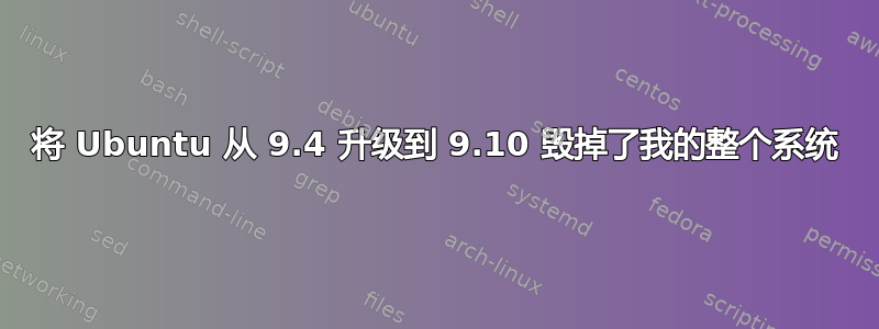 将 Ubuntu 从 9.4 升级到 9.10 毁掉了我的整个系统