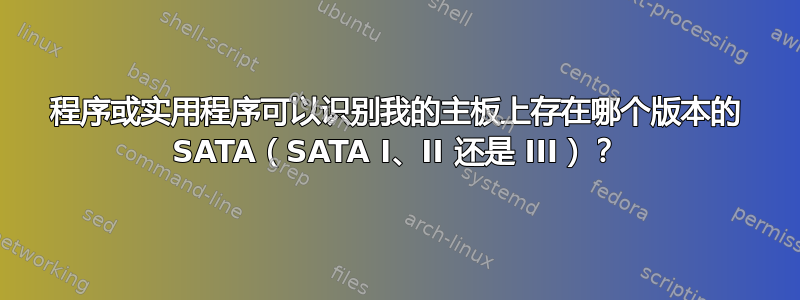 程序或实用程序可以识别我的主板上存在哪个版本的 SATA（SATA I、II 还是 III）？