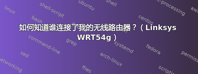 如何知道谁连接了我的无线路由器？（Linksys WRT54g）