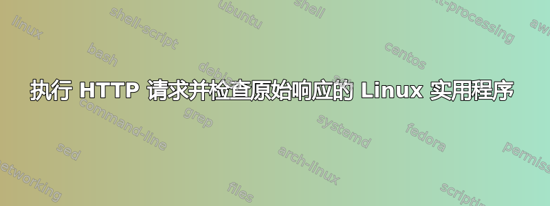 执行 HTTP 请求并检查原始响应的 Linux 实用程序