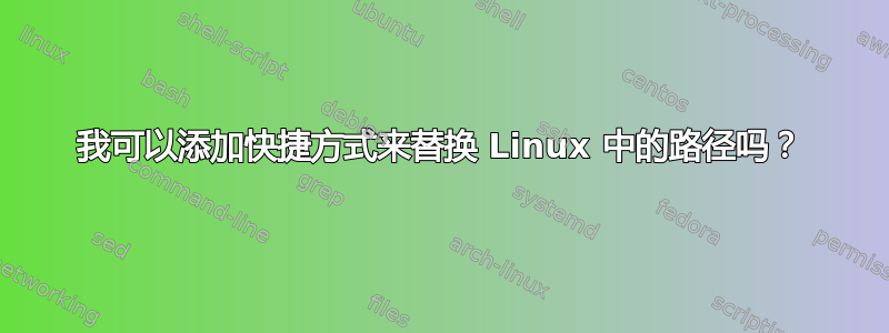 我可以添加快捷方式来替换 Linux 中的路径吗？