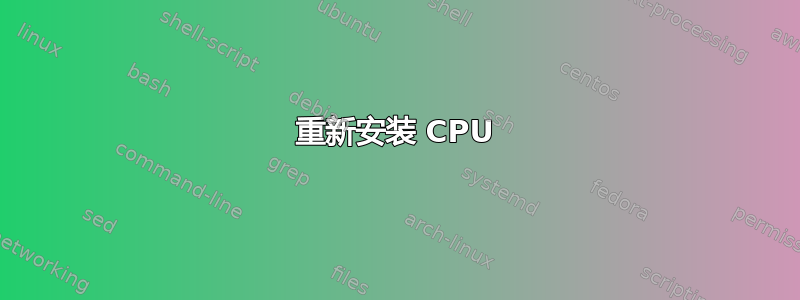 重新安装 CPU