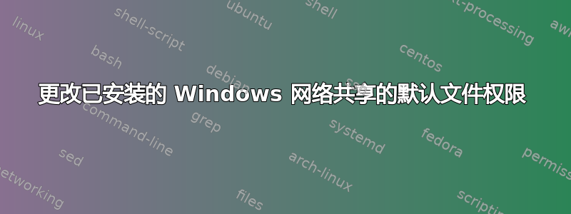 更改已安装的 Windows 网络共享的默认文件权限