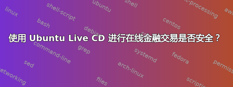 使用 Ubuntu Live CD 进行在线金融交易是否安全？