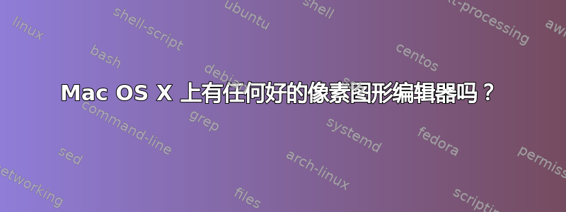 Mac OS X 上有任何好的像素图形编辑器吗？