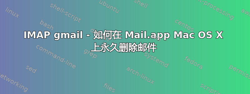 IMAP gmail - 如何在 Mail.app Mac OS X 上永久删除邮件