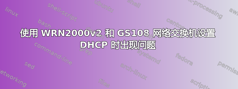 使用 WRN2000v2 和 GS108 网络交换机设置 DHCP 时出现问题