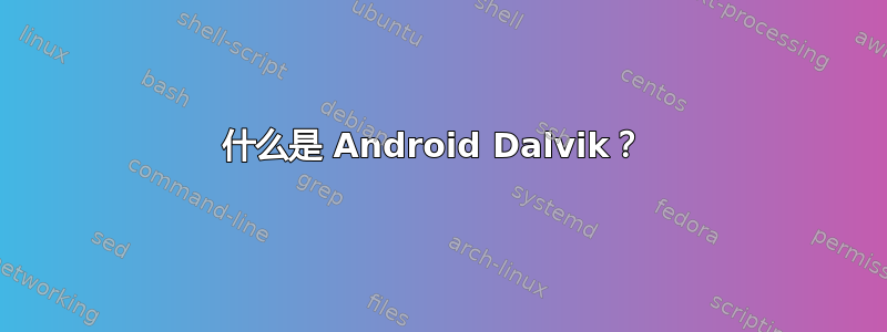 什么是 Android Dalvik？ 