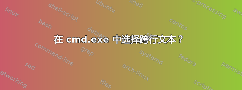 在 cmd.exe 中选择跨行文本？