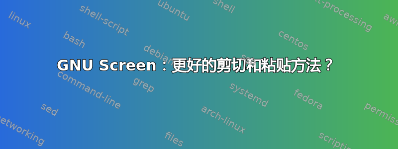 GNU Screen：更好的剪切和粘贴方法？