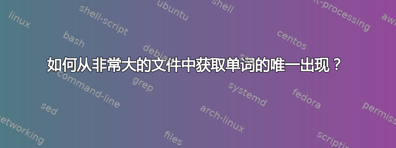 如何从非常大的文件中获取单词的唯一出现？