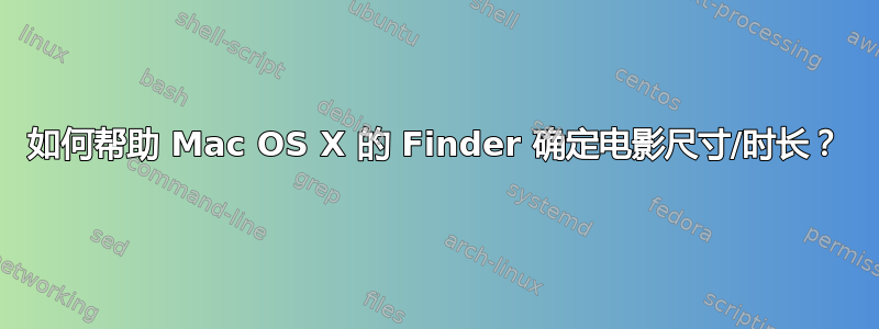 如何帮助 Mac OS X 的 Finder 确定电影尺寸/时长？