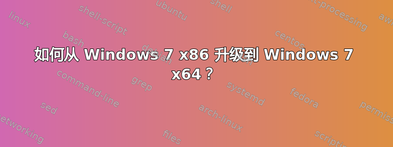 如何从 Windows 7 x86 升级到 Windows 7 x64？