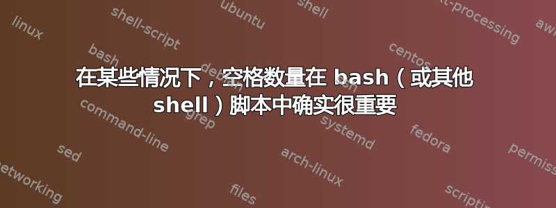 在某些情况下，空格数量在 bash（或其他 shell）脚本中确实很重要