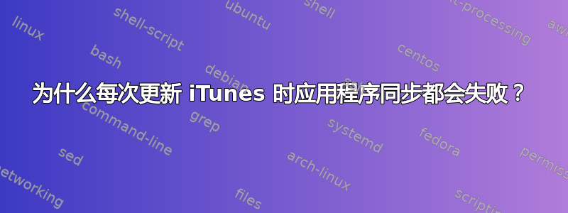 为什么每次更新 iTunes 时应用程序同步都会失败？