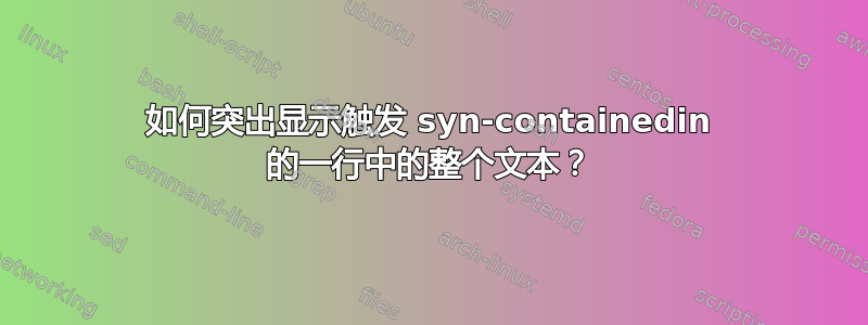 如何突出显示触发 syn-containedin 的一行中的整个文本？